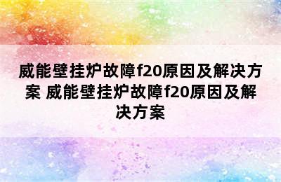 威能壁挂炉故障f20原因及解决方案 威能壁挂炉故障f20原因及解决方案